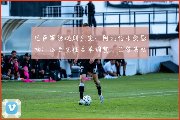 巴萨赛场规则生变,阿扎伦卡受影响;法兰克福名单调整,巴黎集结日强势反弹