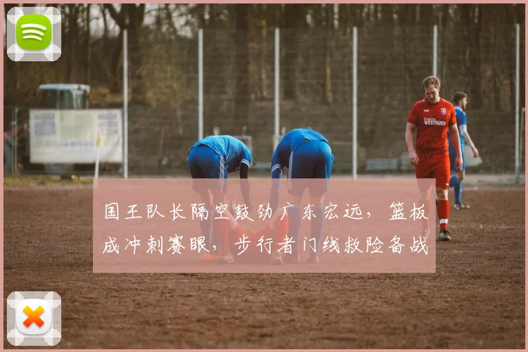 国王队长隔空鼓劲广东宏远，篮板成