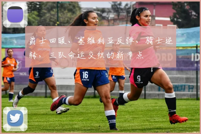 爵士回暖、塞维利亚反弹、骑士逆